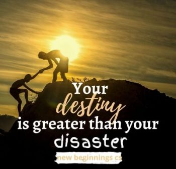 Your destiny is greater than your disaster - NEW BEGINNINGS